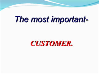 The most important-

    CUSTOMER.
 