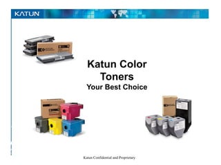 Katun Color
                Toners
              Your Best Choice




Pursuing
   the
perfect –
COLOR
            Katun Confidential and Proprietary
– image
 