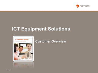 ICT Equipment Solutions

                    Customer Overview




© eircom
 
