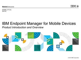 © 2012 IBM Corporation
IBM Endpoint Manager for Mobile Devices
Product Introduction and Overview
[NAME], [TITLE]
[DATE]
 