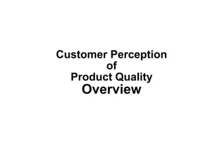 Customer Perception
of
Product Quality
Overview
 