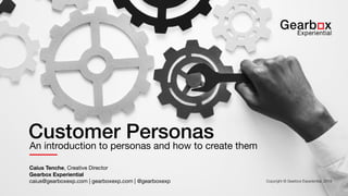 Customer Personas
An introduction to personas and how to create them
Caius Tenche, Creative Director

Gearbox Experiential
caius@gearboxexp.com | gearboxexp.com | @gearboxexp Copyright © Gearbox Experiential, 2019
 