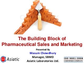 The Building Block of
Pharmaceutical Sales and Marketing
                 Presented By
            Masum Chowdhury
              Manager, SBMD
          Asiatic Laboratories Ltd.
 