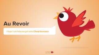 Au Revoir
I hope I can help you get some Cheep Insurance
 