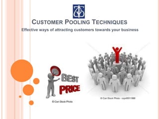 CUSTOMER POOLING TECHNIQUES
Effective ways of attracting customers towards your business
 