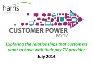 Exploring the relationships that customers
want to have with their pay TV provider
July 2014
1
 