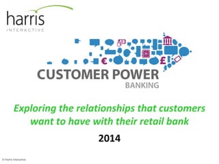Exploring the relationships that customers 
want to have with their retail bank 
2014 
© Harris Interactive 
 