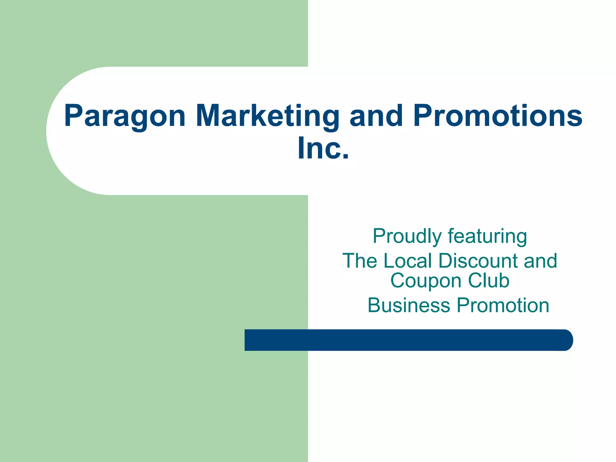 Paragon Marketing and Promotions
              Inc.

                    Proudly featuring
                 The Local Discount and
                      Coupon Club
                   Business Promotion
 