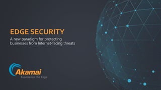 | Intelligent Edge Security | © 2018Akamai1
EDGE SECURITY
A new paradigm for protecting
businesses from Internet-facing threats
 