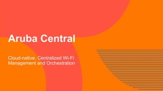 Aruba Central
Cloud-native, Centralized Wi-Fi
Management and Orchestration
 