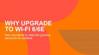 WHY UPGRADE
TO WI-FI 6/6E
New standards to meet the growing
demands for wireless
 