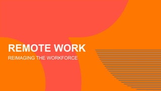 REMOTE WORK
REIMAGING THE WORKFORCE
 
