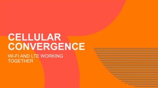 CELLULAR
CONVERGENCE
WI-FI AND LTE WORKING
TOGETHER
 