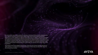 This presentation may include predictions, estimates, intentions, beliefs and other statements that
are or may be construed as being forward-looking. While these forward-looking statements
represent our current judgment on what the future holds, they are subject to risks and uncertainties
that could result in actual outcomes differing materially from those projected in these statements.
No statement contained herein constitutes a commitment by AVEVA to perform any particular action
or to deliver any particular product or product features. Readers are cautioned not to place undue
reliance on these forward-looking statements, which reflect our opinions only as of the date of this
presentation.
The Company shall not be obliged to disclose any revision to these forward-looking statements to
reflect events or circumstances occurring after the date on which they are made or to reflect the
occurrence of future events.
© 2023 AVEVA Group plc and its subsidiaries. All rights reserved.
 