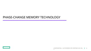 CONFIDENTIAL | AUTHORIZED HPE PARTNER USE ONL
Y
PHASE-CHANGE MEMORY TECHNOLOGY
15
 