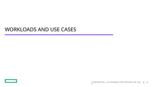 CONFIDENTIAL | AUTHORIZED HPE PARTNER USE ONL
Y
WORKLOADS AND USE CASES
21
 