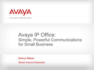 Avaya IP Office:
Simple, Powerful Communications
for Small Business


Donny Allison
Senior Account Executive
 