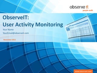 ObserveIT:
User Activity Monitoring
Your Name
YourEmail@observeit.com

November 2011




   Copyright © 2011 ObserveIT Ltd. – Commercially Confidential       www.observeit.com
                                                                 www.observeit.com
 