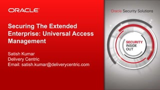 Copyright © 2014, Oracle and/or its affiliates. All rights reserved.1
Securing The Extended
Enterprise: Universal Access
Management
Satish Kumar
Delivery Centric
Email: satish.kumar@deliverycentric.com
 