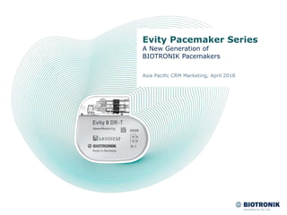 Evity Pacemaker Series
A New Generation of
BIOTRONIK Pacemakers
Asia Pacific CRM Marketing, April 2018
 