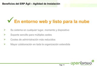Beneficios del ERP Ágil – Agilidad de Instalación




     En entorno web y listo para la nube
     Su sistema en cualquier lugar, momento y dispositivo
     Soporte sencillo para múltiples sedes
     Costes de administración más reducidos
     Mayor colaboración en toda la organización extendida




                                                 Page 11
 