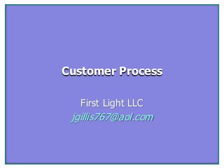 Customer Process
First Light LLC
jgillis767@aol.com
 