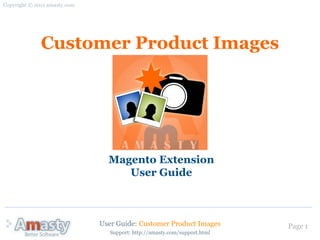 Copyright © 2011 amasty.com




              Customer Product Images




                                Magento Extension
                                   User Guide



                              User Guide: Customer Product Images          Page 1
                                 Support: http://amasty.com/support.html
 
