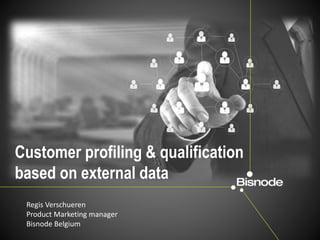 Customer profiling & qualification
based on external data
Regis Verschueren
Product Marketing manager
Bisnode Belgium
 