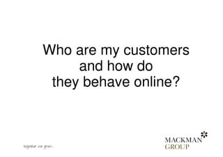 Who are my customers
and how do
they behave online?
 