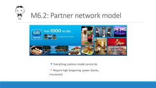 M6.2: Partner network model
+ Everything coalition model cannot do
- Require high bargaining power (banks,
insurances)
 