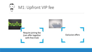 Require joining fee
(can offer together
with free trial)
Exclusive offers
M1: Upfront VIP fee
 