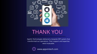 THANK YOU
AppVin Technologies delivered a bespoke ERP system that
transformed our operations. Their support and expertise
were invaluable.
www.appvintech.com
 