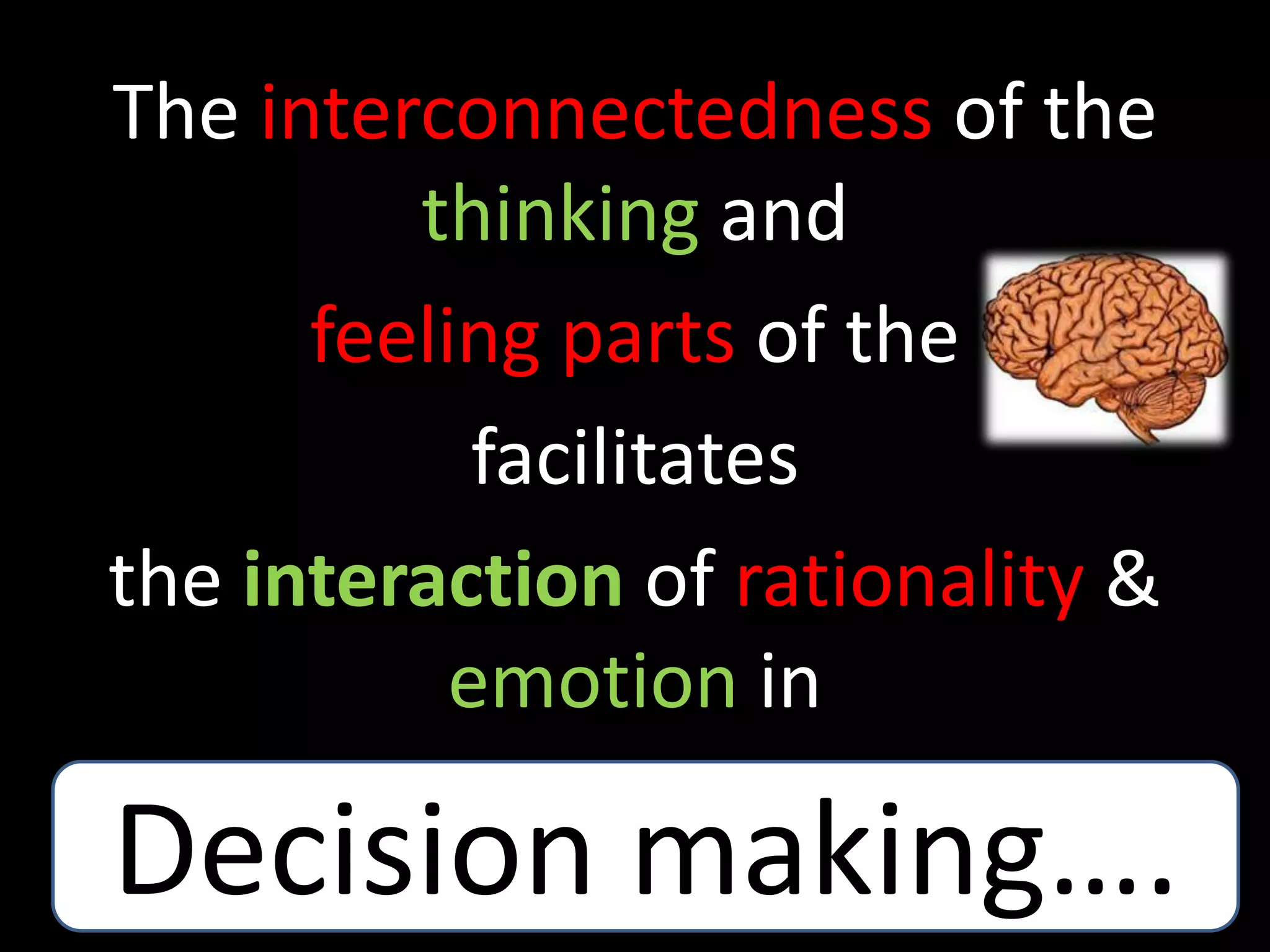 The interconnectedness of the
thinking and
feeling parts of the
facilitates
the interaction of rationality &
emotion in
Decision making….
 