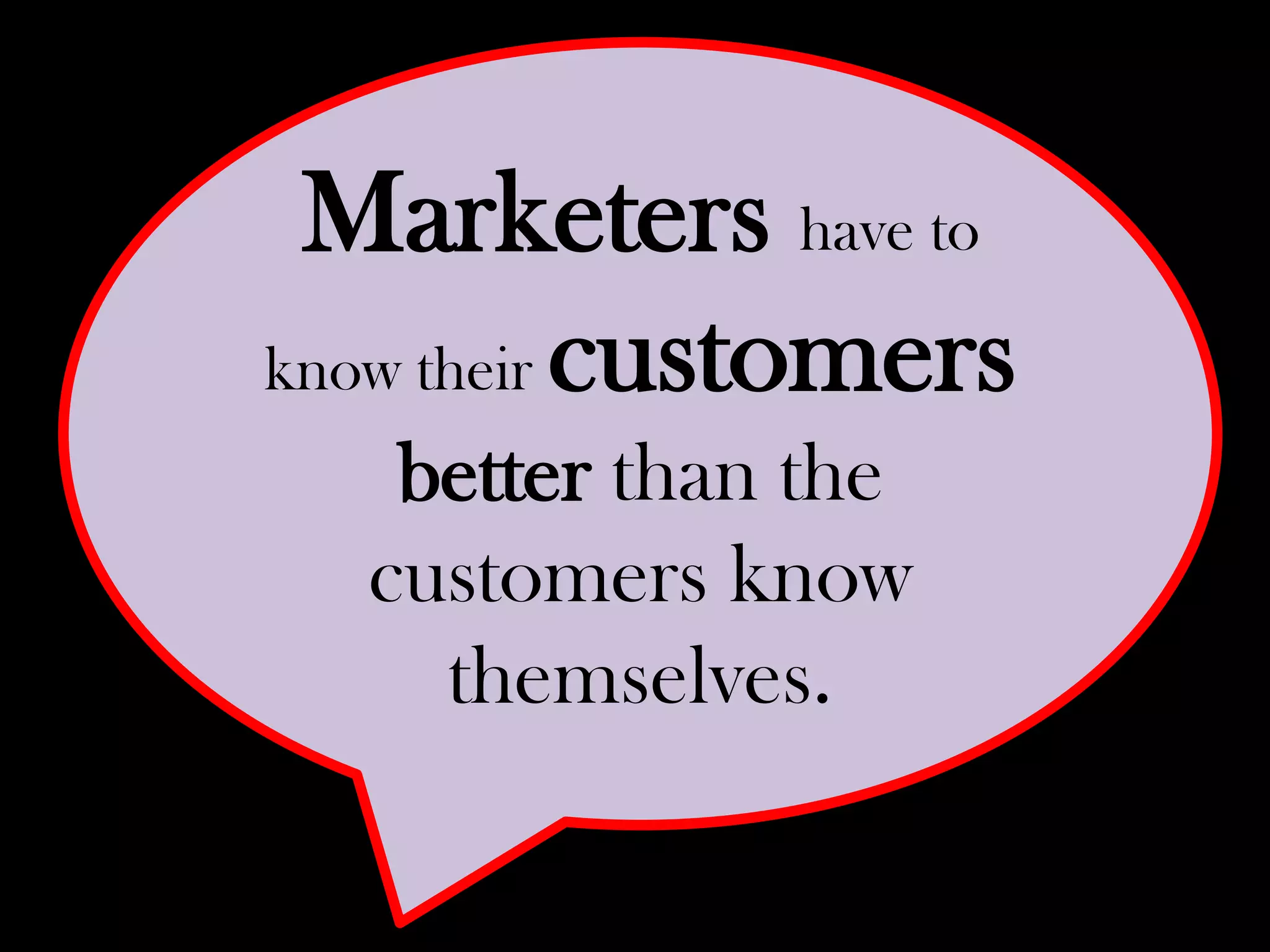 Marketers have to
know their customers
better than the
customers know
themselves.
 