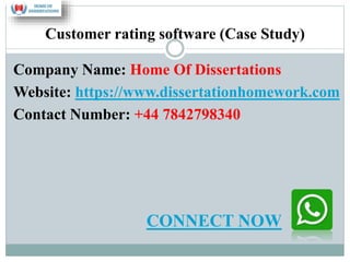 Customer rating software (Case Study)
Company Name: Home Of Dissertations
Website: https://www.dissertationhomework.com
Contact Number: +44 7842798340
CONNECT NOW
 