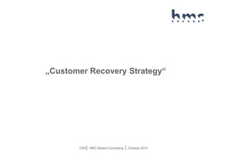 CRS| HMC Market Consulting | October 2014 
„Customer RecoveryStrategy“  