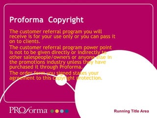 Proforma  Copyright The customer referral program you will receive is for your use only or you can pass it on to clients. ...