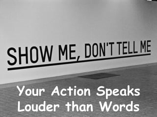 Your Action Speaks
Louder than Words
 