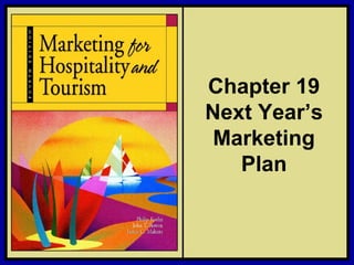 Chapter 19
                                   Next Year’s
                                    Marketing
                                      Plan


©2006 Pearson Education, Inc.   Marketing for Hospitality and Tourism, 4th edition
Upper Saddle River, NJ 07458                                Kotler, Bowen, and Makens
 