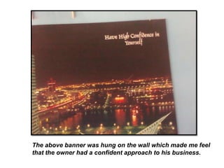 The above banner was hung on the wall which made me feel
that the owner had a confident approach to his business.
 