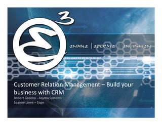 Customer Relation Management – Build your
business with CRM
Robert Greeno - Asyma Systems
Leanne Lowe – Sage
 
