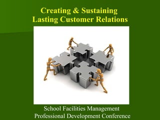 Creating & Sustaining  Lasting Customer Relations School Facilities Management  Professional Development Conference 
