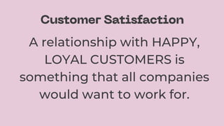 A relationship with HAPPY,
LOYAL CUSTOMERS is
something that all companies
would want to work for.
 