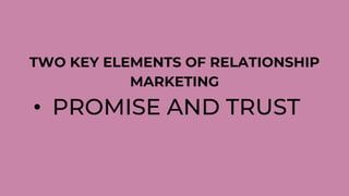 TWO KEY ELEMENTS OF RELATIONSHIP
MARKETING
• PROMISE AND TRUST
 