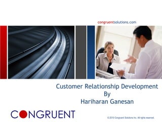 congruentsolutions.com




Customer Relationship Development
                By
       Hariharan Ganesan

                  © 2010 Congruent Solutions Inc. All rights reserved.
 