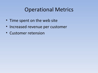Operational Metrics Time spent on the web site Increased revenue per customer Customer retension 