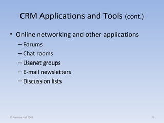 CRM Applications and Tools  (cont.) Online networking and other applications Forums Chat rooms Usenet groups E-mail newsletters Discussion lists © Prentice Hall 2004 