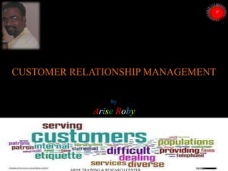 CUSTOMER RELATIONSHIP MANAGEMENT
by

Arise Roby

 