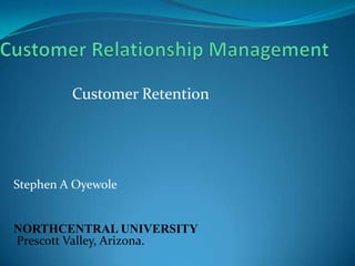 Customer Retention

Stephen A Oyewole

NORTHCENTRAL UNIVERSITY
Prescott Valley, Arizona.

 