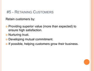#5 - RETAINING CUSTOMERS
Retain customers by:

Providing superior value (more than expected) to
ensure high satisfaction.
...